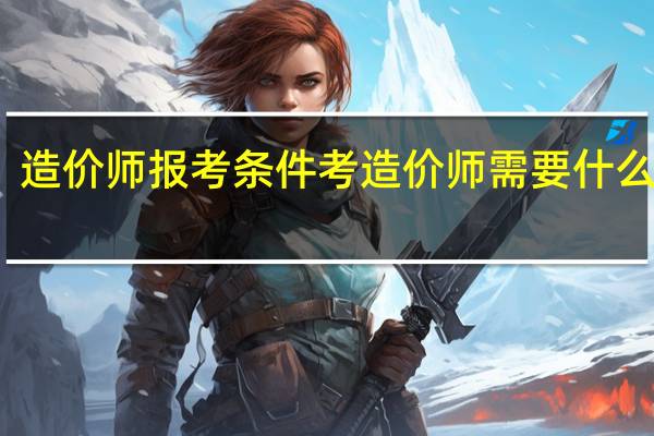 造价师报考条件 考造价师需要什么条件