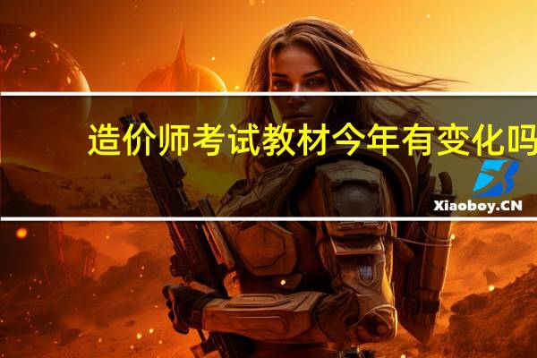 造价师考试教材今年有变化吗（造价师考试教材）