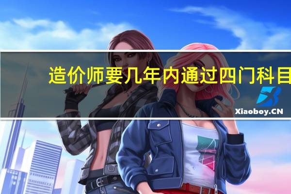 造价师要几年内通过四门科目