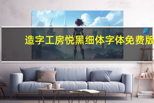 造字工房悦黑细体字体 免费版（造字工房悦黑细体字体 免费版功能简介）