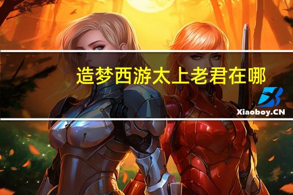 造梦西游太上老君在哪（造梦西游3太上老君在）