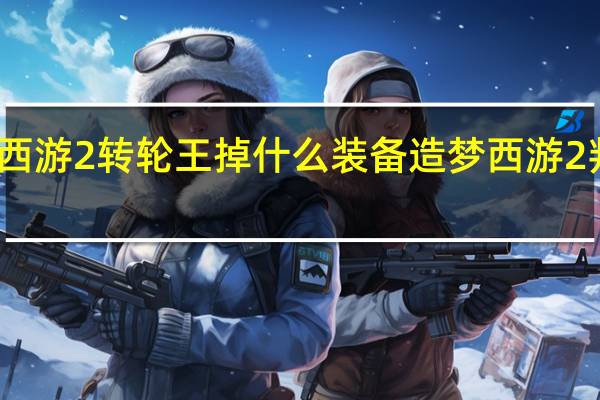 造梦西游2转轮王掉什么装备 造梦西游2判官怎么打