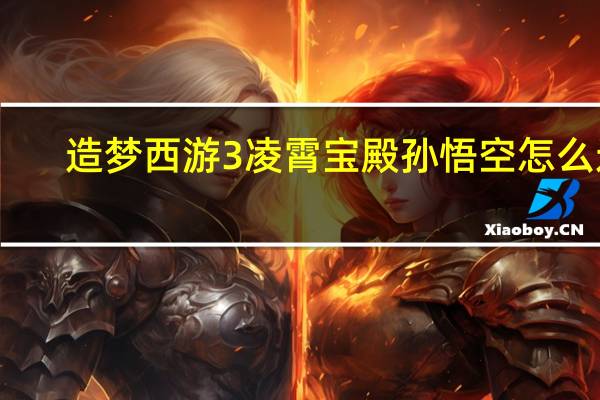 造梦西游3凌霄宝殿孙悟空怎么过（造梦西游3凌霄宝殿）