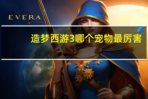 造梦西游3哪个宠物最厉害