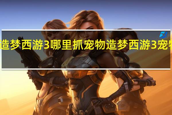 造梦西游3哪里抓宠物 造梦西游3宠物在哪