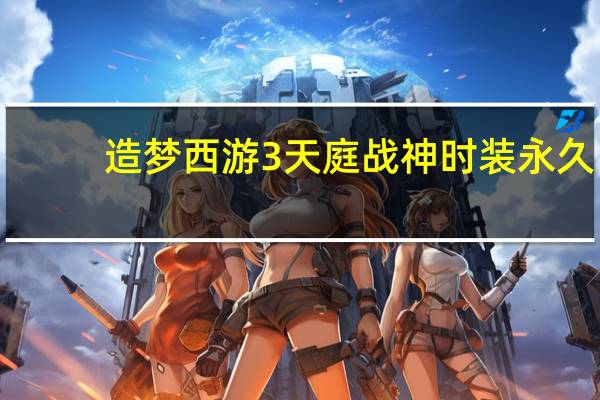 造梦西游3天庭战神时装永久（造梦西游3修改天庭战神时装）