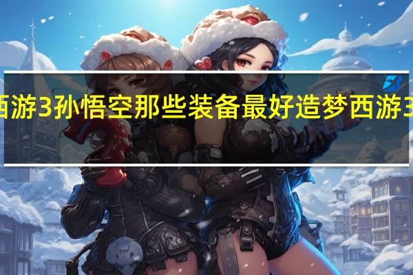 造梦西游3孙悟空那些装备最好 造梦西游3孙悟空装备