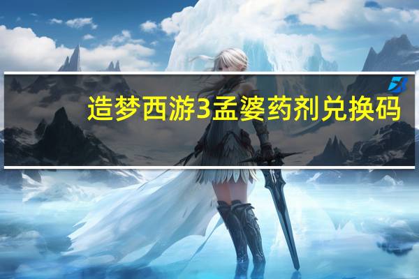 造梦西游3孟婆药剂兑换码（造梦西游3孟婆药剂怎么得）