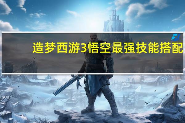 造梦西游3悟空最强技能搭配（造梦3悟空技能搭配）