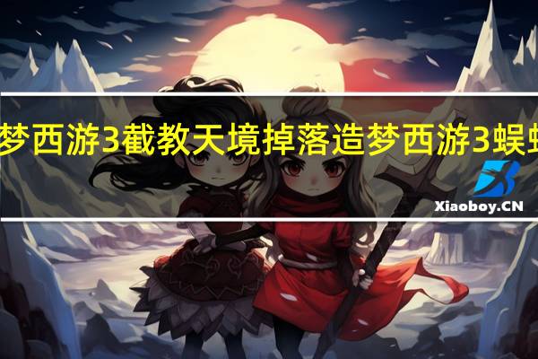 造梦西游3截教天境掉落 造梦西游3蜈蚣精在哪
