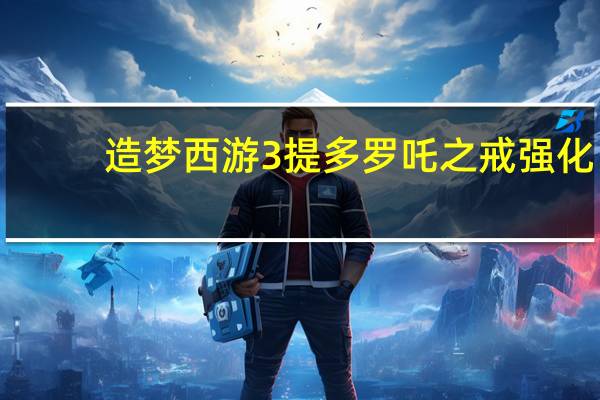 造梦西游3提多罗吒之戒强化（造梦西游3提多罗吒之戒）