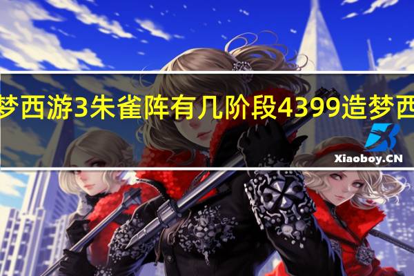 造梦西游3朱雀阵有几阶段 4399造梦西游3朱雀