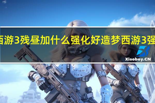 造梦西游3残昼加什么强化好 造梦西游3强化石怎么得