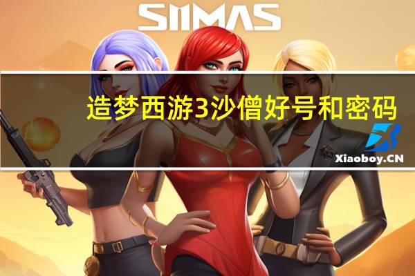 造梦西游3沙僧好号和密码（造梦西游3沙僧真号）