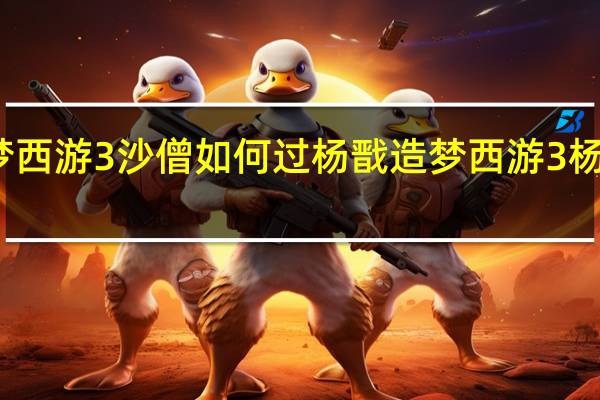 造梦西游3沙僧如何过杨戬 造梦西游3杨戬怎么打
