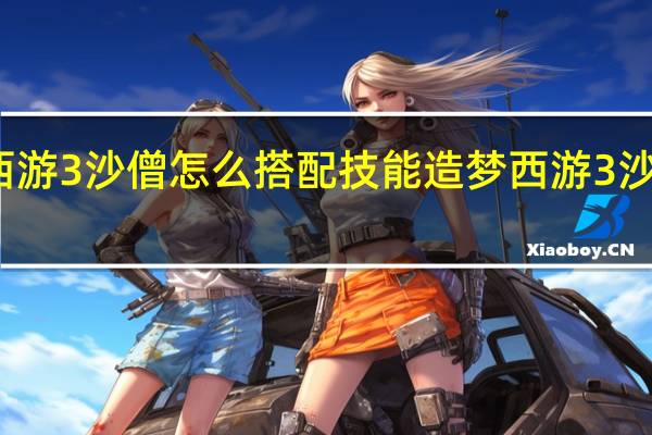 造梦西游3沙僧怎么搭配技能 造梦西游3沙僧过彩虹楼
