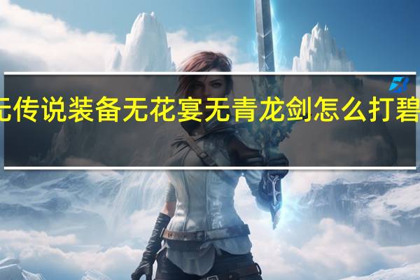 造梦西游3沙僧无传说装备无花宴无青龙剑怎么打碧霄 造梦西游3沙僧装备