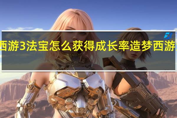 造梦西游3法宝怎么获得成长率 造梦西游法宝怎么得