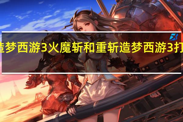 造梦西游3火魔斩和重斩 造梦西游3打二郎神
