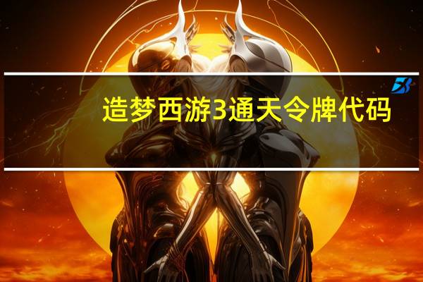 造梦西游3通天令牌代码（造梦西游3通天令牌怎么得）