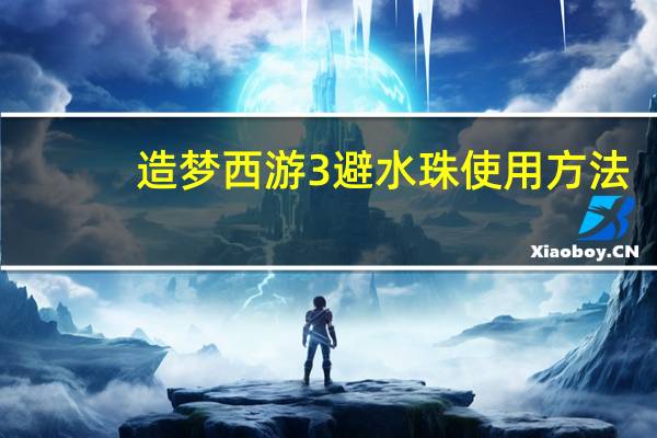 造梦西游3避水珠使用方法（造梦西游3避水珠）