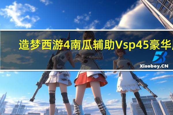 造梦西游4南瓜辅助 Vsp45 豪华版（造梦西游4南瓜辅助 Vsp45 豪华版功能简介）