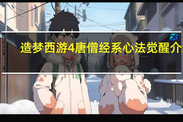 造梦西游4唐僧经系心法觉醒介绍（造梦西游4唐僧经系心法）