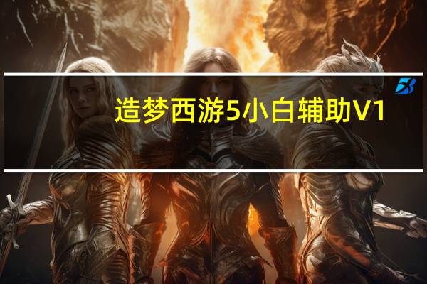 造梦西游5小白辅助 V1.0 免费无插件版（造梦西游5小白辅助 V1.0 免费无插件版功能简介）