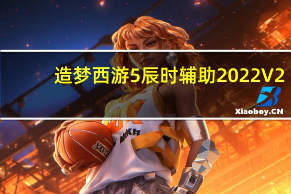 造梦西游5辰时辅助 2022 V2.5 官方最新版（造梦西游5辰时辅助 2022 V2.5 官方最新版功能简介）