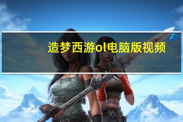 造梦西游ol电脑版视频（造梦西游ol电脑版）