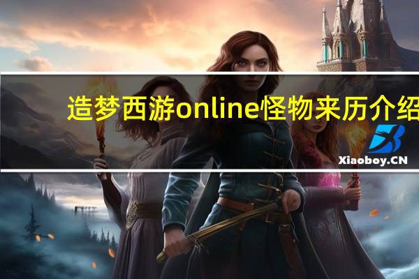 造梦西游online怪物来历介绍（造梦西游online怪物介绍）