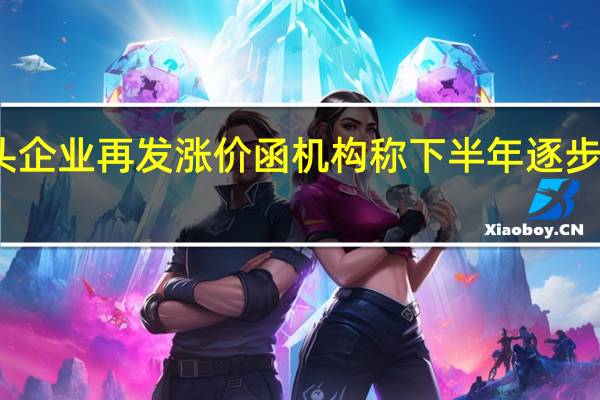 造纸龙头企业再发涨价函机构称下半年逐步进入真正旺季