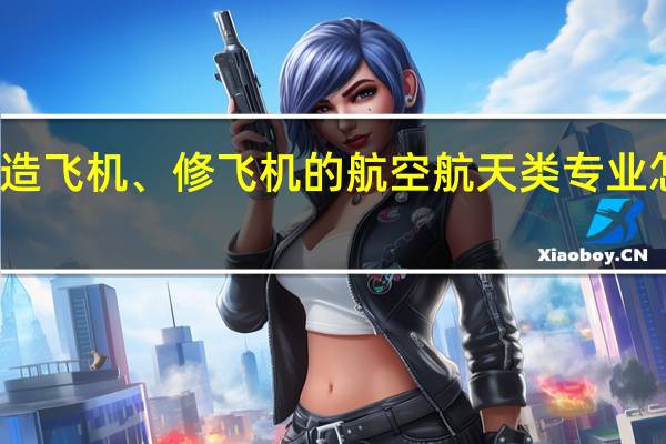 造飞机、修飞机的航空航天类专业怎么样