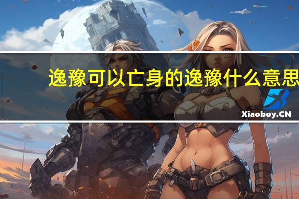 逸豫可以亡身的逸豫什么意思