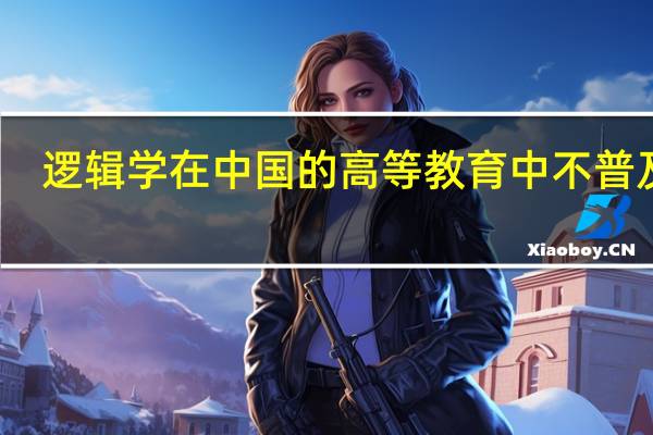 逻辑学在中国的高等教育中不普及吗