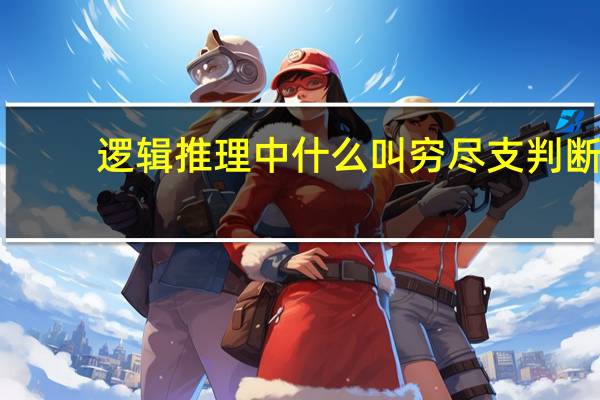 逻辑推理中什么叫穷尽支判断
