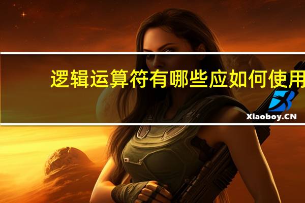 逻辑运算符有哪些应如何使用（逻辑运算符有哪些）
