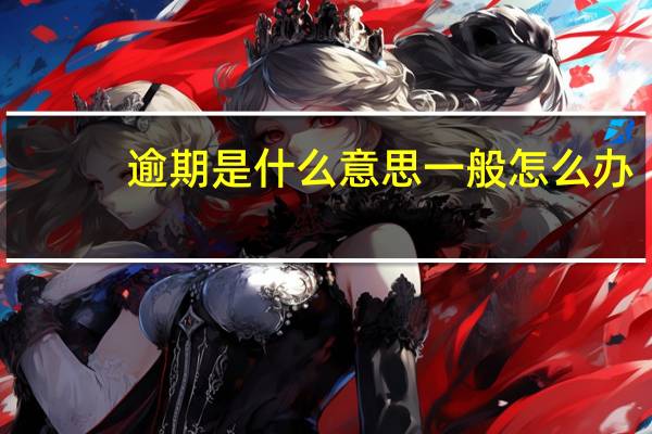 逾期是什么意思一般怎么办（逾期是什么意思）