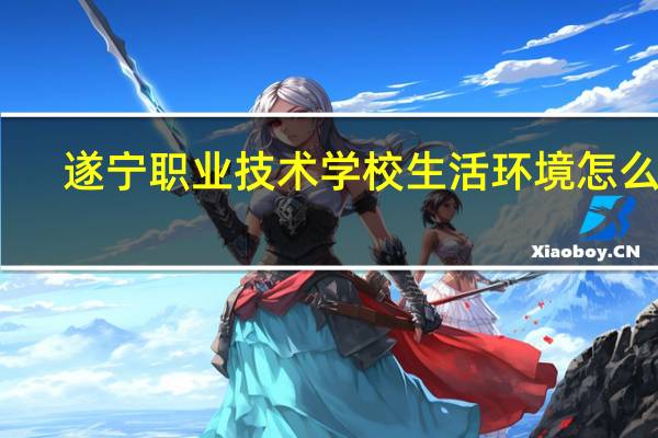 遂宁职业技术学校生活环境怎么样