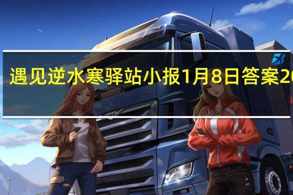 遇见逆水寒驿站小报1月8日答案2022 1.8日每日一题最新四个线索2022
