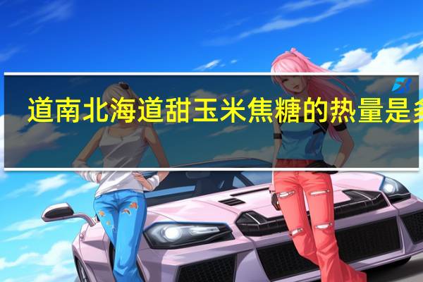 道南 北海道甜玉米焦糖的热量是多少