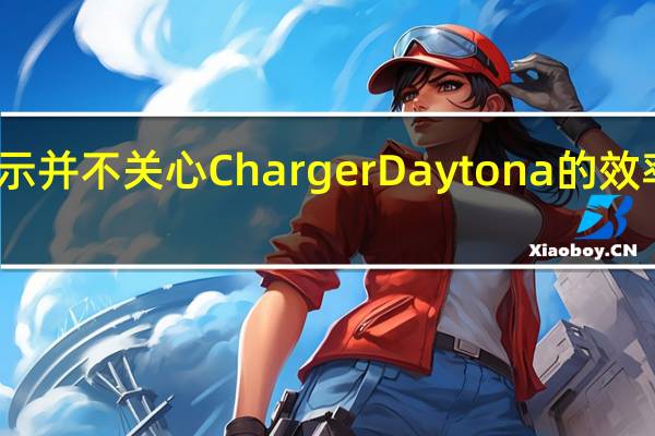 道奇表示并不关心 Charger Daytona 的效率或续航里程