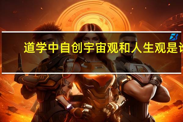 道学中自创宇宙观和人生观是谁