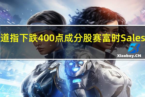 道指下跌400点成分股赛富时Salesforce.com、微软、IBM跌超2%Travelers Companies Inc.和安进是目前仅有的保持上涨的成分股且涨幅不到0.3%