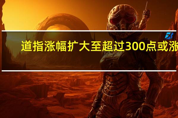 道指涨幅扩大至超过300点或涨0.9%投资者看淡鲍威尔发出的加息威胁成分股波音、赛富时Salesforce.com、强生、英特尔涨超2%卡特彼勒、麦当劳、IBM、苹果、雪佛龙、耐克涨超1%药房股WBA则跌0.28%是目前唯一下跌的成分股