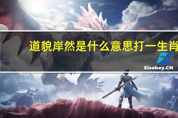道貌岸然是什么意思打一生肖（道貌岸然是什么意思）