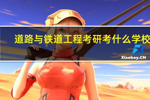 道路与铁道工程考研考什么学校好