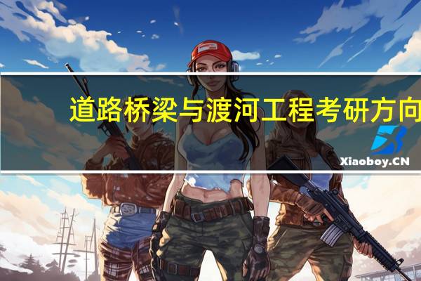 道路桥梁与渡河工程考研方向