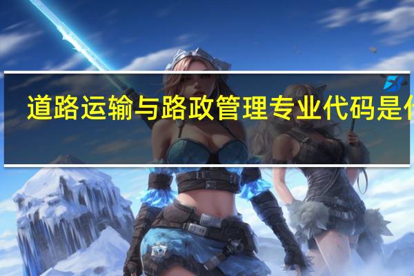 道路运输与路政管理专业代码是什么