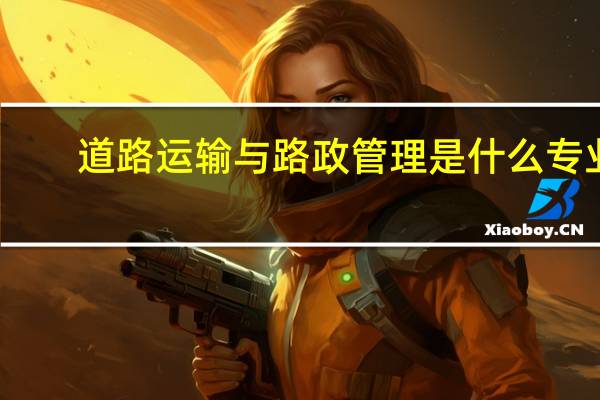 道路运输与路政管理是什么专业
